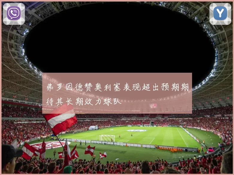 弗罗因德赞奥利塞表现超出预期期待其长期效力球队