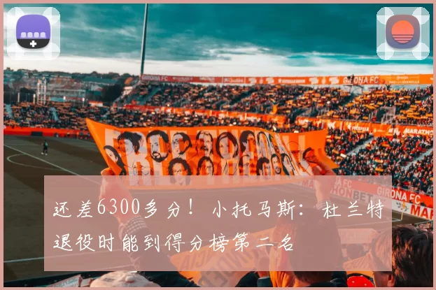 还差6300多分！小托马斯：杜兰特退役时能到得分榜第二名