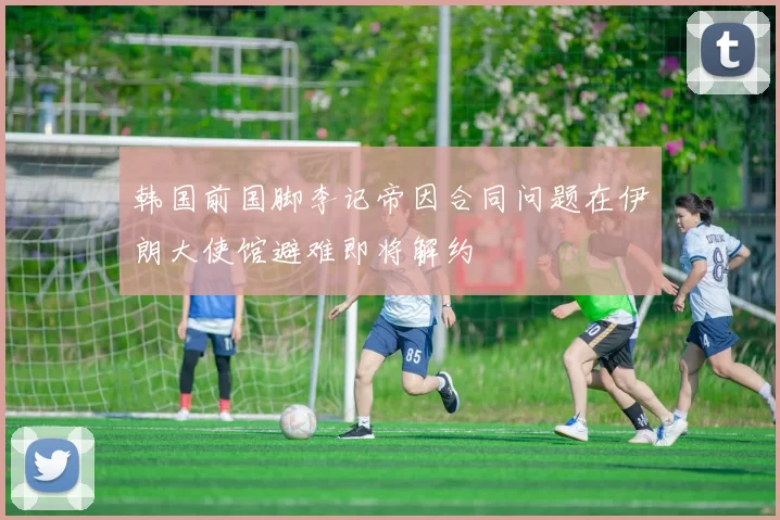 韩国前国脚李记帝因合同问题在伊朗大使馆避难即将解约