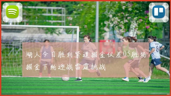 湖人今日胜利紧追掘金仅差05胜场掘金下轮迎战雷霆挑战