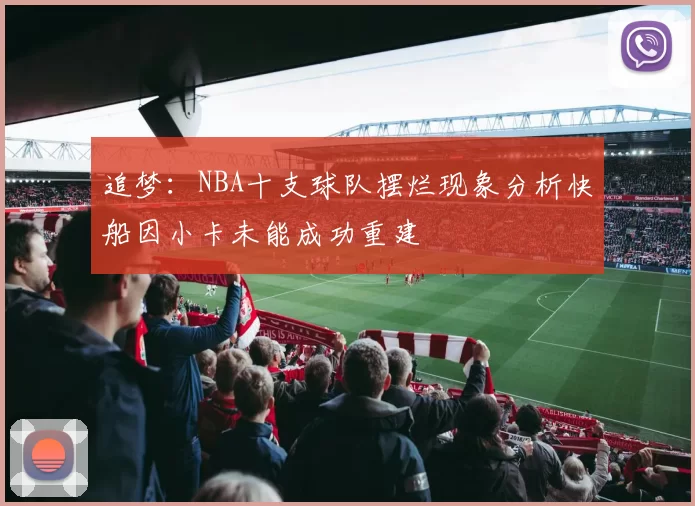 追梦：NBA十支球队摆烂现象分析快船因小卡未能成功重建