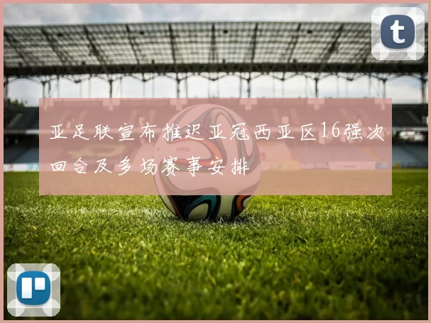 亚足联宣布推迟亚冠西亚区16强次回合及多场赛事安排