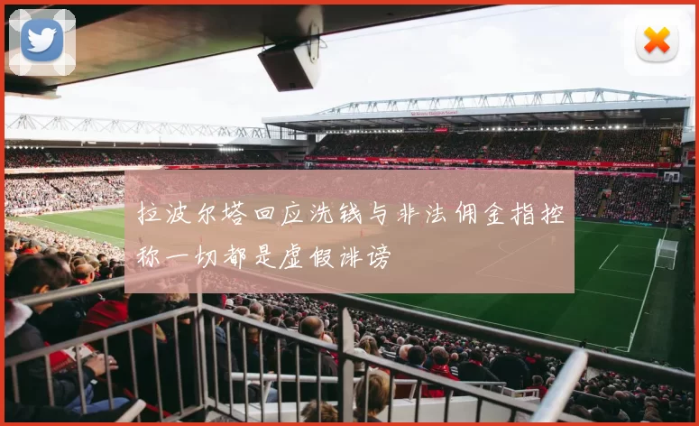 拉波尔塔回应洗钱与非法佣金指控称一切都是虚假诽谤