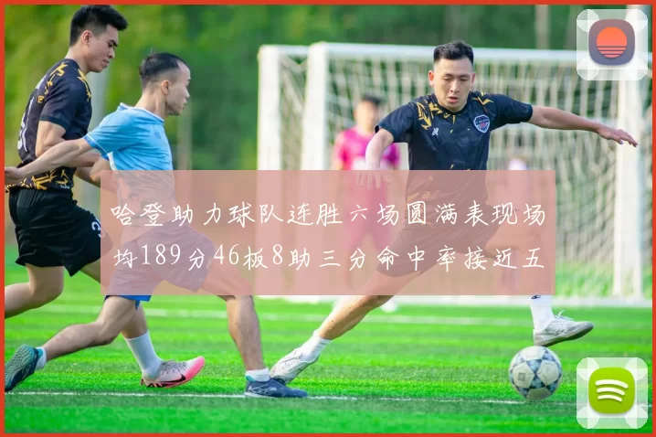 哈登助力球队连胜六场圆满表现场均189分46板8助三分命中率接近五成