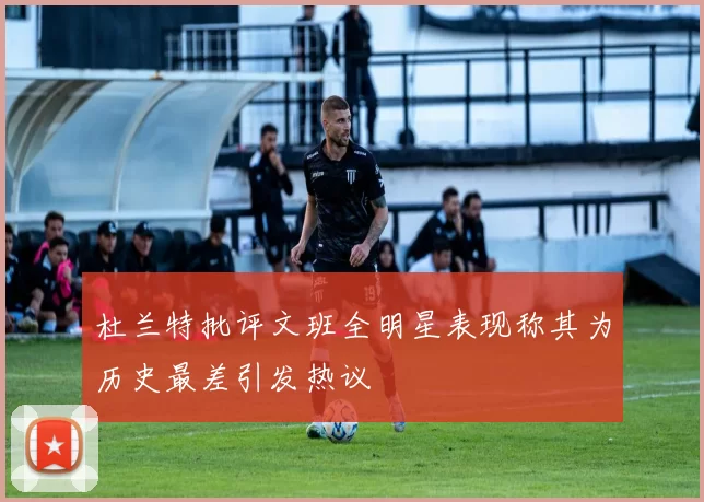 杜兰特批评文班全明星表现称其为历史最差引发热议