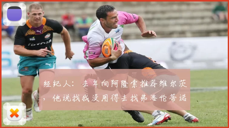 经纪人：去年向阿隆索推荐维尔茨，他说找我没用得去找弗洛伦蒂诺